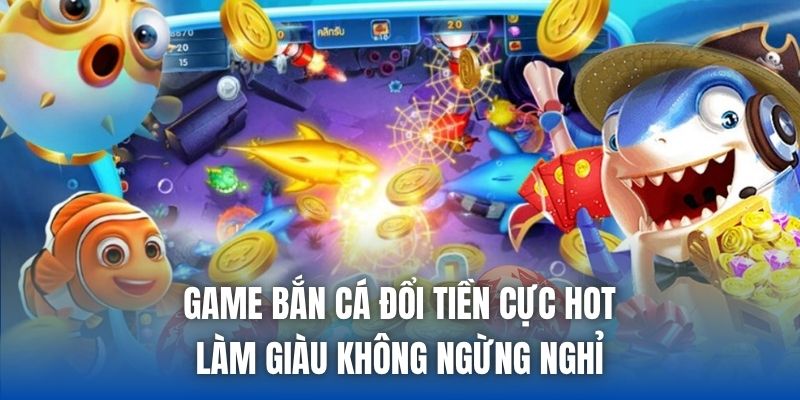 Game Bắn Cá Đổi Tiền Cực Hot, Làm Giàu Không Ngừng Nghỉ