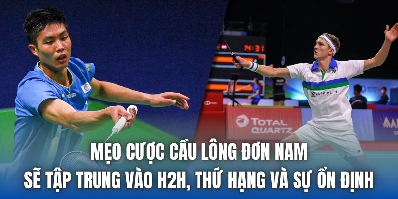 Mẹo cược cầu lông đơn nam sẽ tập trung vào H2H, thứ hạng và sự ổn định
