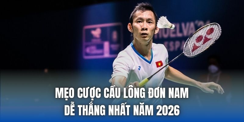 Mẹo Cược Cầu Lông Đơn Nam Dễ Thắng Nhất Năm 2026