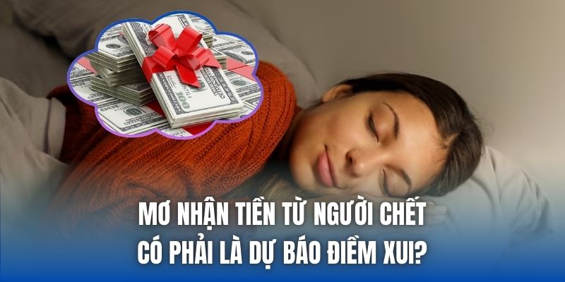 Mơ Nhận Tiền Từ Người Chết Có Phải Là Dự Báo Điềm Xui?
