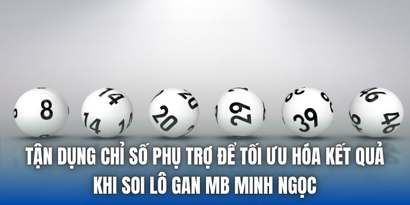 Tận dụng chỉ số phụ trợ để tối ưu hóa kết quả khi soi lô gan mb minh ngọc
